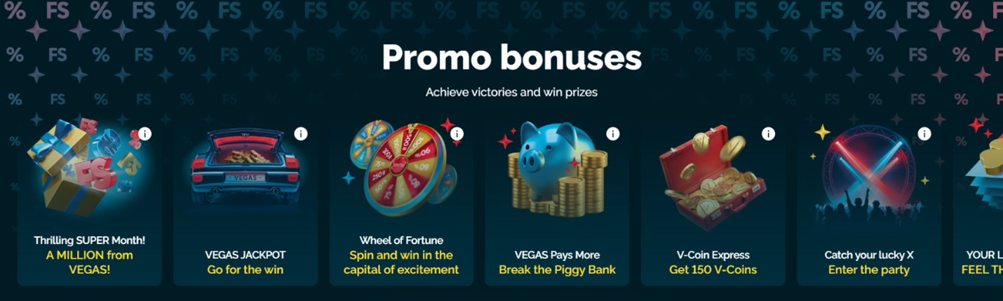 Promo Bonuses — Achieve victories and win prizes: Thrilling Super Month (A million from Vegas), Vegas Jackpot (Go for the win), Wheel of Fortune (Spin and win in the capital of excitement), Vegas Pays More (Break the Piggy Bank), V-Coin Express (Get $50 V-Coins), Catch your lucky K (Enter the party)